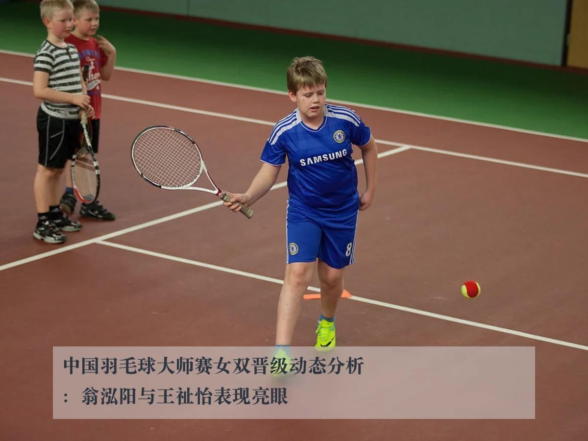 中国羽毛球大师赛女双晋级动态分析:翁泓阳与王祉怡表现亮眼
